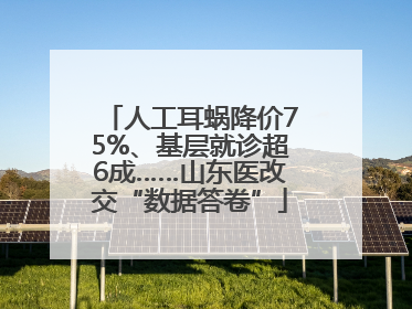 人工耳蜗降价75%、基层就诊超6成……山东医改交“数据答卷”