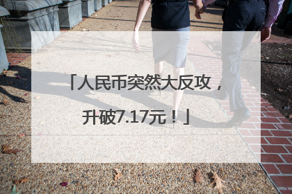 人民币突然大反攻，升破7.17元！