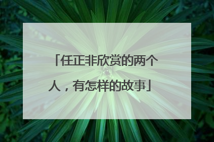 任正非欣赏的两个人，有怎样的故事