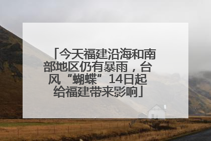 今天福建沿海和南部地区仍有暴雨，台风“蝴蝶”14日起给福建带来影响