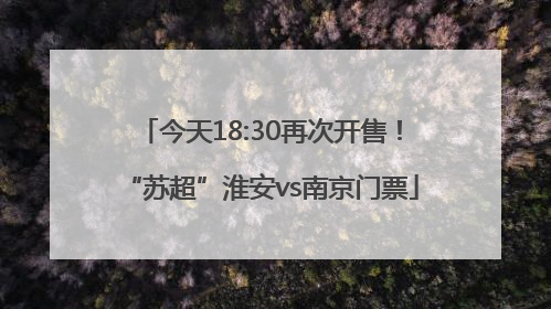 今天18:30再次开售！“苏超”淮安vs南京门票
