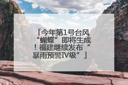 今年第1号台风“蝴蝶”即将生成！福建继续发布“暴雨预警Ⅳ级”