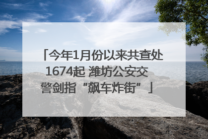 今年1月份以来共查处1674起 潍坊公安交警剑指“飙车炸街”