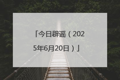 今日辟谣（2025年6月20日）