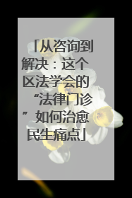 从咨询到解决：这个区法学会的“法律门诊”如何治愈民生痛点