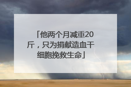 他两个月减重20斤，只为捐献造血干细胞挽救生命