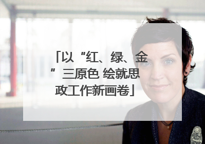 以“红、绿、金”三原色 绘就思政工作新画卷