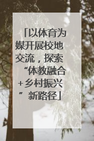 以体育为媒开展校地交流，探索“体教融合+乡村振兴”新路径