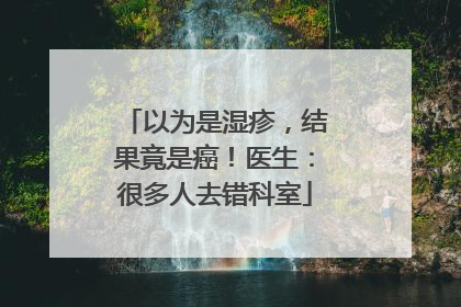 以为是湿疹，结果竟是癌！医生：很多人去错科室