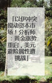 以伊冲突搅动资本市场！分析师：黄金涨势重启，美元避险属性遭挑战