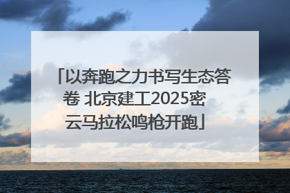 以奔跑之力书写生态答卷 北京建工2025密云马拉松鸣枪开跑