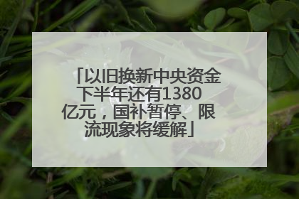 以旧换新中央资金下半年还有1380亿元，国补暂停、限流现象将缓解