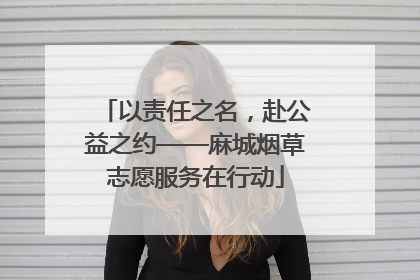 以责任之名，赴公益之约——麻城烟草志愿服务在行动