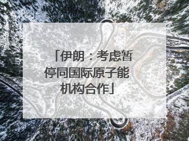 伊朗：考虑暂停同国际原子能机构合作