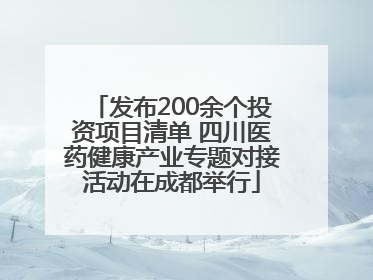 发布200余个投资项目清单 四川医药健康产业专题对接活动在成都举行