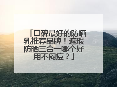 口碑最好的防晒乳推荐品牌！遮瑕防晒三合一哪个好用不闷痘？