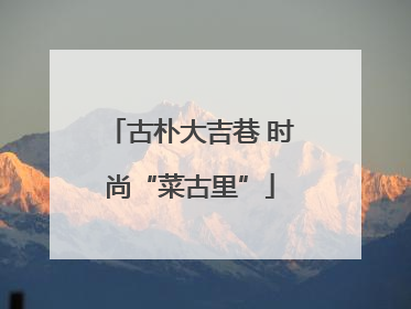 古朴大吉巷 时尚“菜古里”