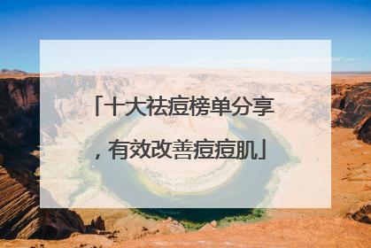 十大祛痘榜单分享，有效改善痘痘肌