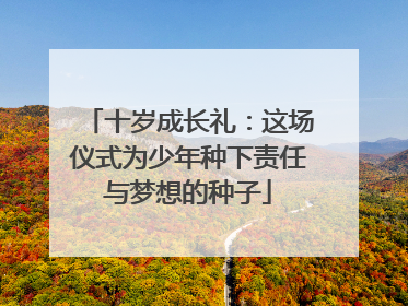 十岁成长礼：这场仪式为少年种下责任与梦想的种子