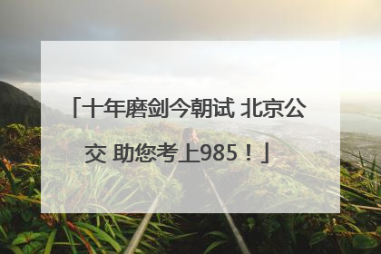 十年磨剑今朝试 北京公交 助您考上985！