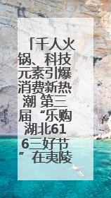 千人火锅、科技元素引爆消费新热潮 第三届“乐购湖北616三好节”在夷陵区盛大启幕