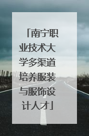 南宁职业技术大学多渠道培养服装与服饰设计人才
