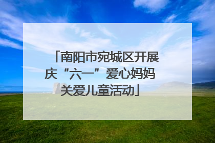 南阳市宛城区开展庆“六一”爱心妈妈关爱儿童活动