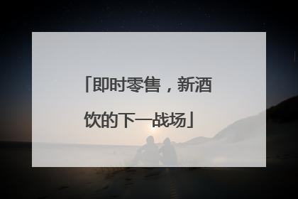 即时零售，新酒饮的下一战场
