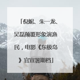 倪妮、朱一龙、吴磊颠覆形象演渔民，电影《东极岛》官宣暑期档