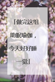 做完这组助眠瑜伽，今天好好睡一觉