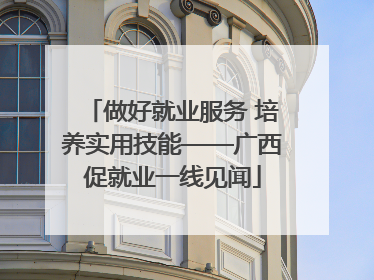 做好就业服务 培养实用技能——广西促就业一线见闻