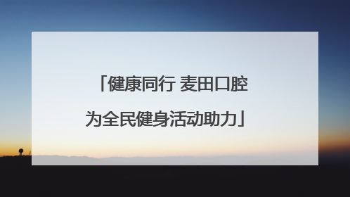 健康同行 麦田口腔为全民健身活动助力