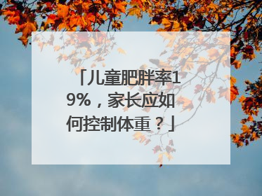 儿童肥胖率19%，家长应如何控制体重？