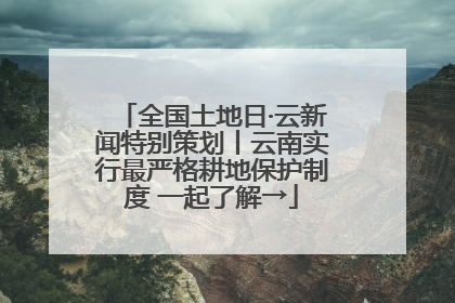 全国土地日·云新闻特别策划丨云南实行最严格耕地保护制度 一起了解→