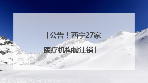 公告！西宁27家医疗机构被注销