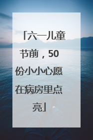 六一儿童节前，50份小小心愿在病房里点亮