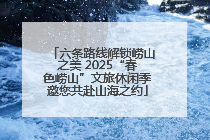 六条路线解锁崂山之美 2025“春色崂山”文旅休闲季邀您共赴山海之约