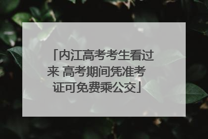 内江高考考生看过来 高考期间凭准考证可免费乘公交