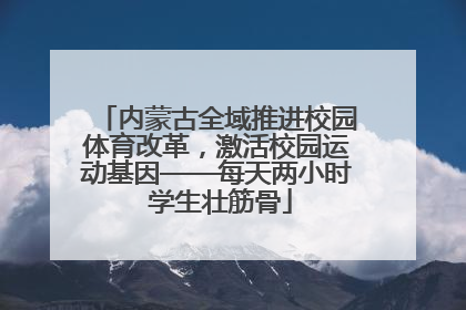 内蒙古全域推进校园体育改革，激活校园运动基因——每天两小时 学生壮筋骨