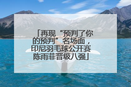 再现“预判了你的预判”名场面，印尼羽毛球公开赛陈雨菲晋级八强