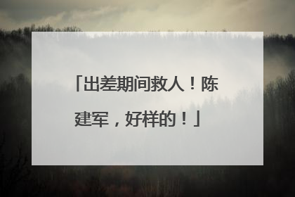 出差期间救人！陈建军，好样的！