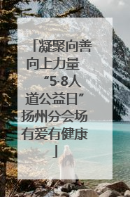凝聚向善向上力量 “5·8人道公益日”扬州分会场有爱有健康
