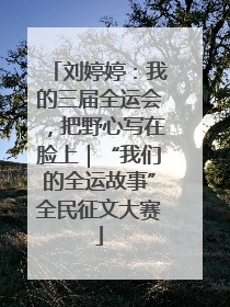 刘婷婷：我的三届全运会，把野心写在脸上｜“我们的全运故事”全民征文大赛