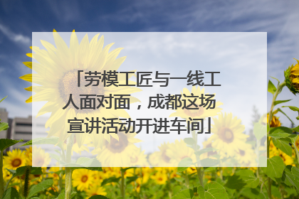 劳模工匠与一线工人面对面，成都这场宣讲活动开进车间