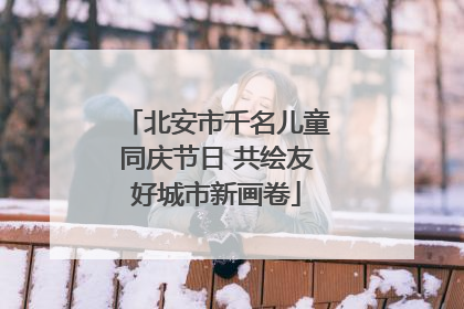 北安市千名儿童同庆节日 共绘友好城市新画卷