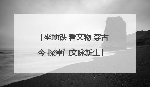 坐地铁 看文物 穿古今 探津门文脉新生