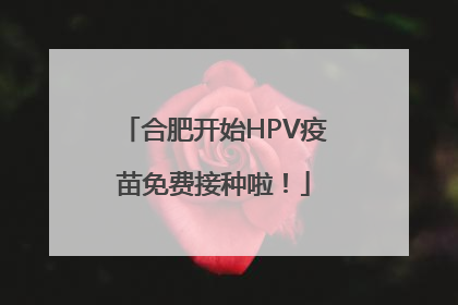合肥开始HPV疫苗免费接种啦！