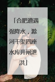 合肥遭遇强降水，滁河干渠四座水库开闸泄洪