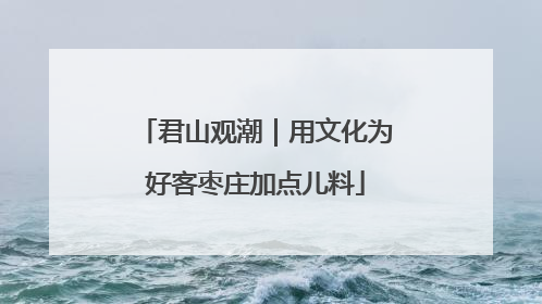 君山观潮｜用文化为好客枣庄加点儿料