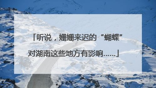 听说，姗姗来迟的“蝴蝶”对湖南这些地方有影响……